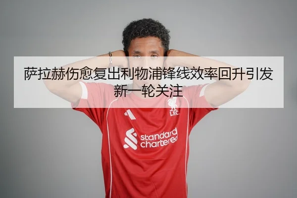 萨拉赫伤愈复出利物浦锋线效率回升引发新一轮关注